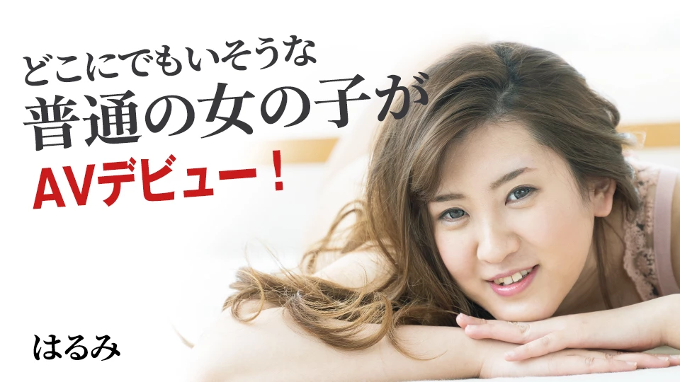 はるみ どこにでもいそうな普通の女の子がAVデビュー！